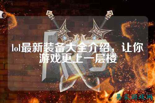 lol最新装备大全介绍，让你游戏更上一层楼