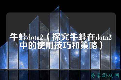 牛蛙dota2（探究牛蛙在dota2中的使用技巧和策略）