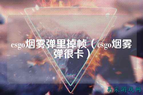 csgo烟雾弹里掉帧（csgo烟雾弹很卡）