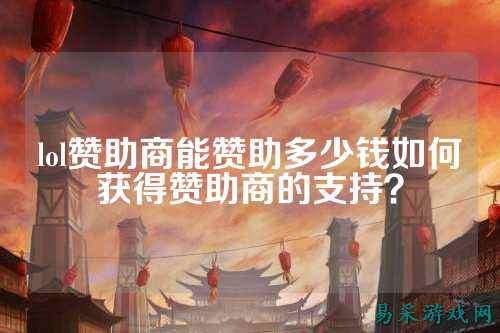 lol赞助商能赞助多少钱如何获得赞助商的支持？