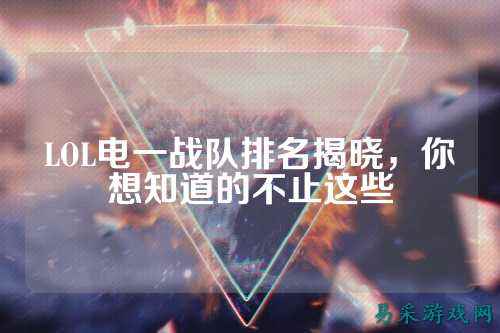 LOL电一战队排名揭晓,你想知道的不止这些
