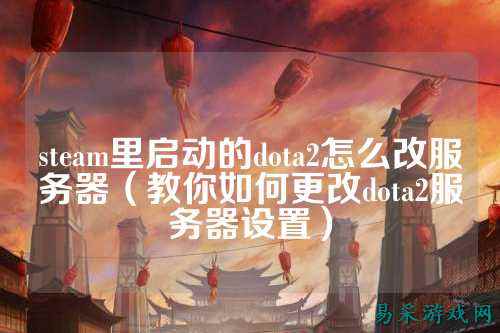 steam里启动的dota2怎么改服务器(教你如何更改dota2服务器设置)