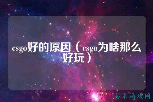 csgo好的原因(csgo为啥那么好玩)