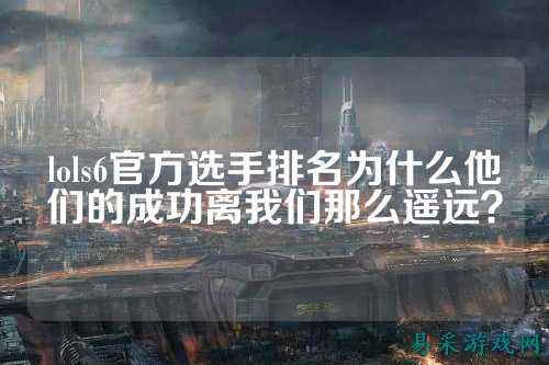 lols6官方选手排名为什么他们的成功离我们那么遥远?