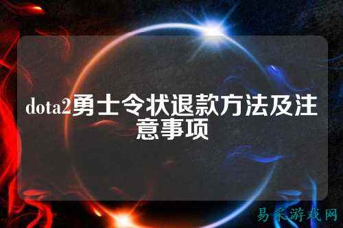 dota2勇士令状退款方法及注意事项