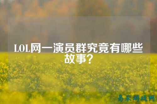 LOL网一演员群究竟有哪些故事?