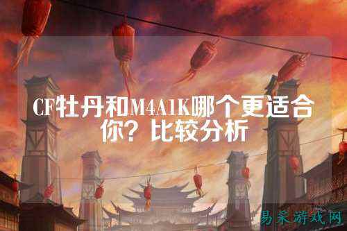 CF牡丹和M4A1K哪个更适合你？比较分析