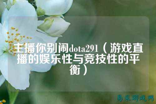 主播你别闹dota291（游戏直播的娱乐性与竞技性的平衡）