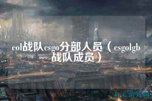 col战队csgo分部人员(csgolgb战队成员)