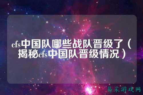cfs中国队哪些战队晋级了(揭秘cfs中国队晋级情况)