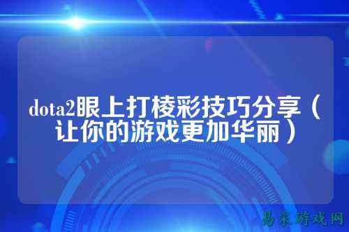 dota2眼上打棱彩技巧分享(让你的游戏更加华丽)