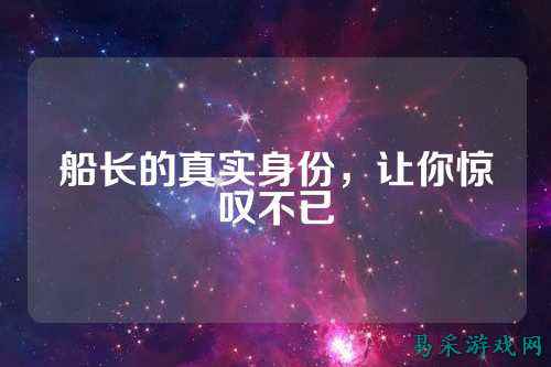 船长的真实身份,让你惊叹不已