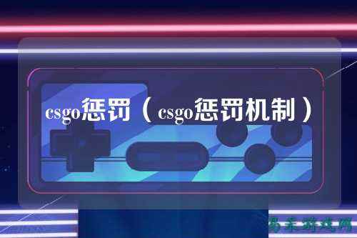 csgo惩罚(csgo惩罚机制)