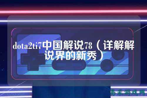 dota2ti7中国解说78(详解解说界的新秀)
