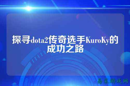 探寻dota2传奇选手KuroKy的成功之路