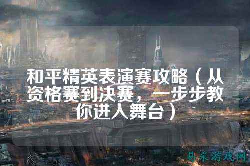 和平精英表演赛攻略（从资格赛到决赛，一步步教你进入舞台）