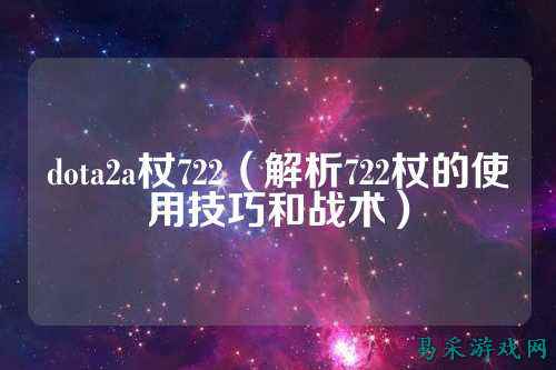 dota2a杖722（解析722杖的使用技巧和战术）