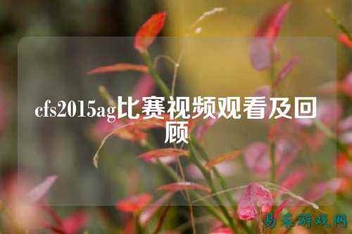 cfs2015ag比赛视频观看及回顾