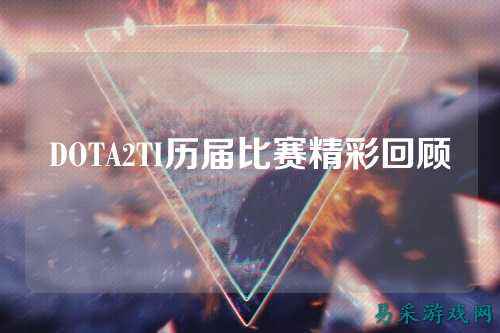 DOTA2TI历届比赛精彩回顾