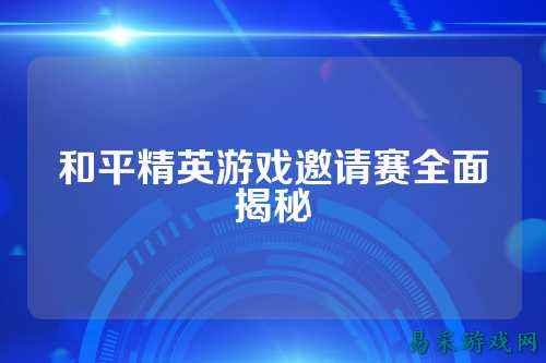 和平精英游戏邀请赛全面揭秘