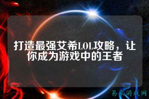 打造最强艾希LOL攻略,让你成为游戏中的王者