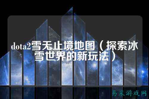 dota2雪无止境地图（探索冰雪世界的新玩法）