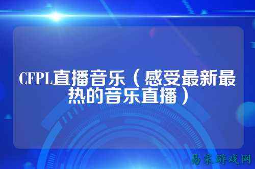 CFPL直播音乐（感受最新最热的音乐直播）
