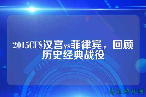 2015CFS汉宫vs菲律宾，回顾历史经典战役