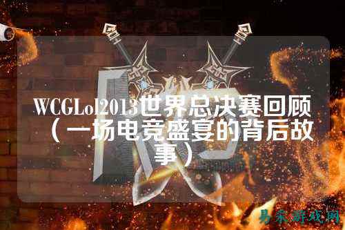 WCGLol2013世界总决赛回顾（一场电竞盛宴的背后故事）