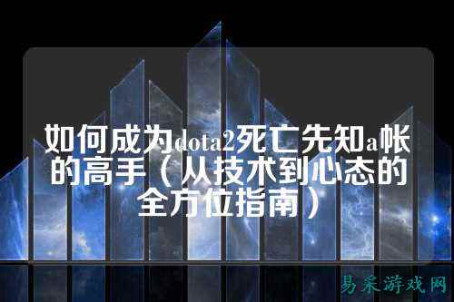 如何成为dota2死亡先知a帐的高手（从技术到心态的全方位指南）