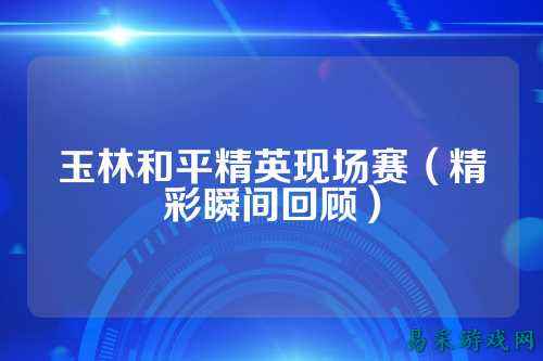 玉林和平精英现场赛（精彩瞬间回顾）
