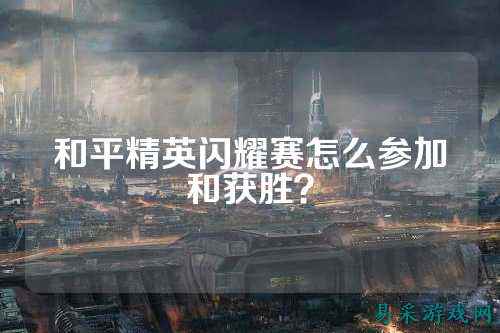 和平精英闪耀赛怎么参加和获胜？