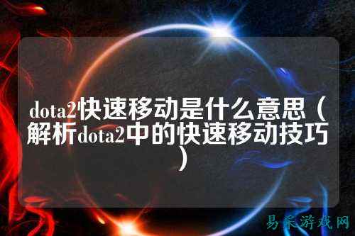 dota2快速移动是什么意思(解析dota2中的快速移动技巧)