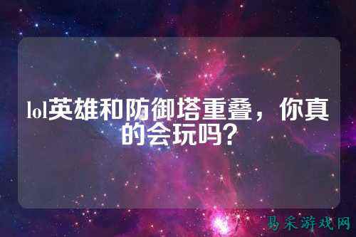 lol英雄和防御塔重叠,你真的会玩吗?