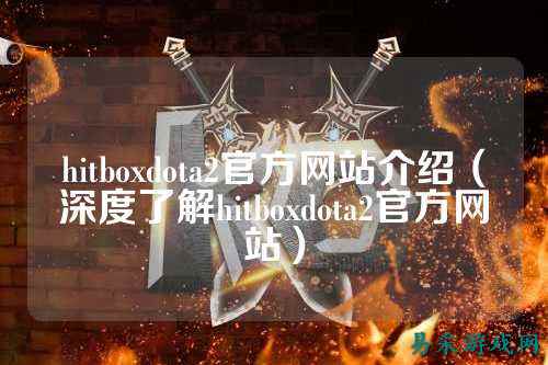 hitboxdota2官方网站介绍(深度了解hitboxdota2官方网站)