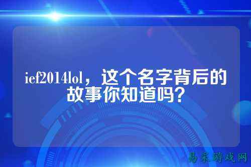 ief2014lol,这个名字背后的故事你知道吗?