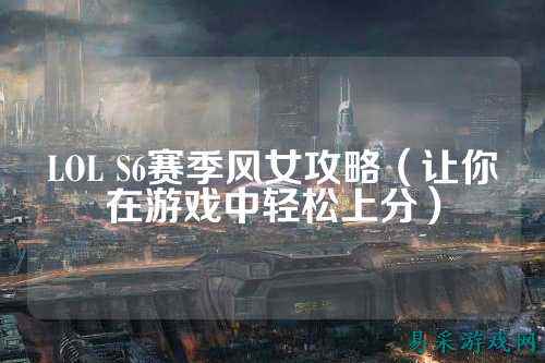 LOL S6赛季风女攻略（让你在游戏中轻松上分）