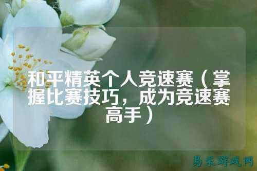 和平精英个人竞速赛（掌握比赛技巧，成为竞速赛高手）