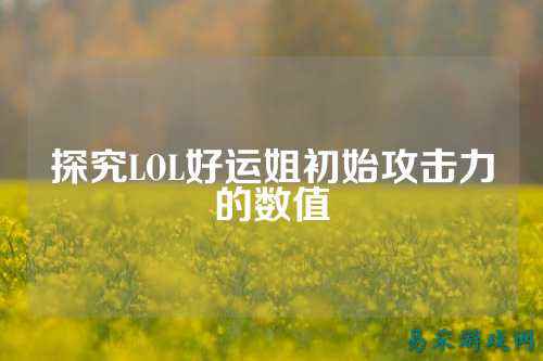 探究LOL好运姐初始攻击力的数值