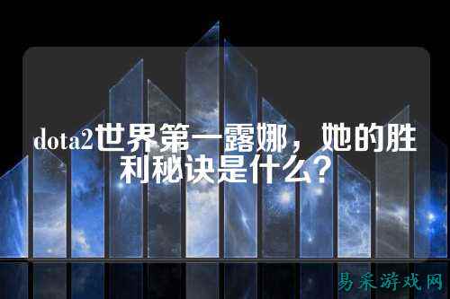 dota2世界第一露娜，她的胜利秘诀是什么？