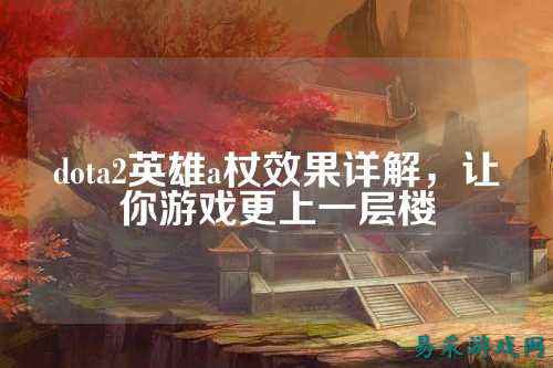 dota2英雄a杖效果详解，让你游戏更上一层楼