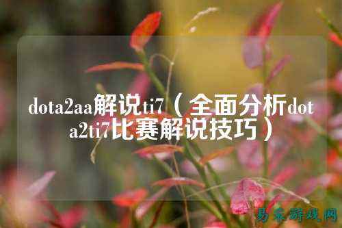 dota2aa解说ti7（全面分析dota2ti7比赛解说技巧）