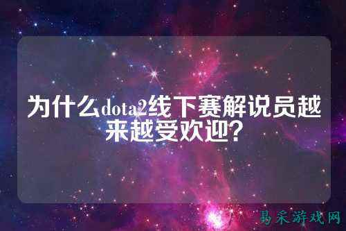 为什么dota2线下赛解说员越来越受欢迎？