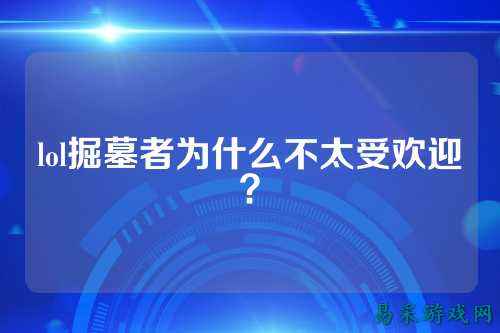 lol掘墓者为什么不太受欢迎？