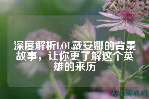 深度解析LOL戴安娜的背景故事，让你更了解这个英雄的来历