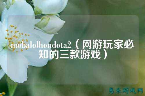 mobalolhondota2(网游玩家必知的三款游戏)