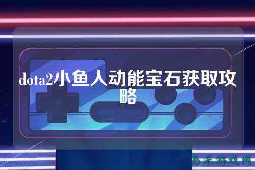 dota2小鱼人动能宝石获取攻略