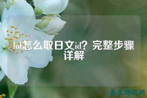 lol怎么取日文id?完整步骤详解