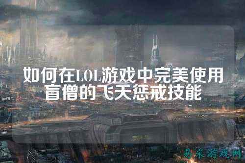 如何在LOL游戏中完美使用盲僧的飞天惩戒技能