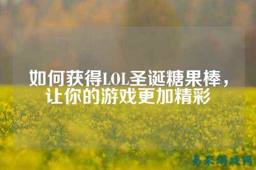 如何获得LOL圣诞糖果棒,让你的游戏更加精彩